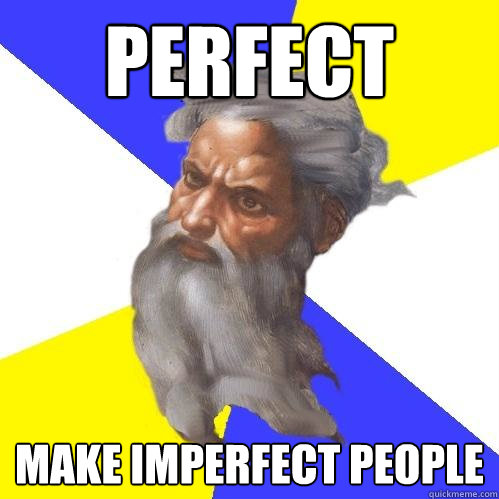 PERFECT MAKE IMPERFECT PEOPLE  Advice God