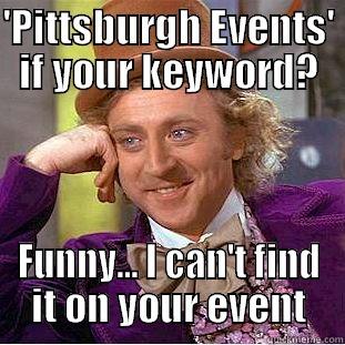 'PITTSBURGH EVENTS' IF YOUR KEYWORD? FUNNY... I CAN'T FIND IT ON YOUR EVENT Condescending Wonka