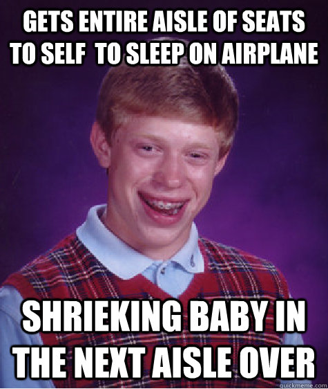 gets entire aisle of seats to self  to sleep on airplane shrieking baby in the next aisle over - gets entire aisle of seats to self  to sleep on airplane shrieking baby in the next aisle over  Bad Luck Brian