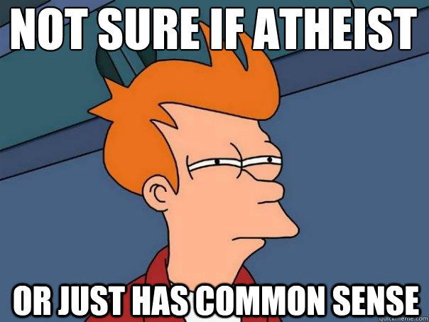 not sure if atheist or just has common sense  Futurama Fry