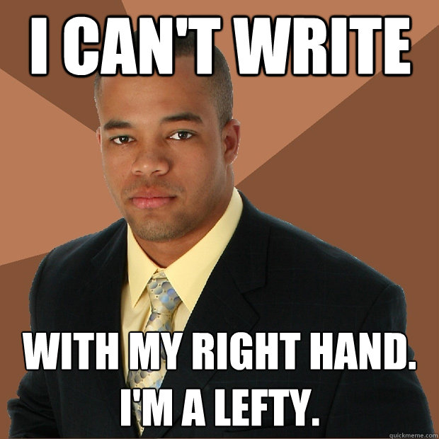 i can't write with my right hand. i'm a lefty. - i can't write with my right hand. i'm a lefty.  Successful Black Man