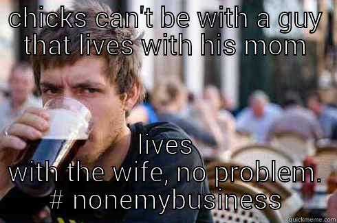 CHICKS CAN'T BE WITH A GUY THAT LIVES WITH HIS MOM LIVES WITH THE WIFE, NO PROBLEM. # NONEMYBUSINESS Lazy College Senior