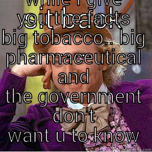 SIT BACK ...... WHILE I GIVE YOU THE FACTS BIG TOBACCO.. BIG PHARMACEUTICAL AND THE GOVERNMENT DON'T WANT U TO KNOW Condescending Wonka