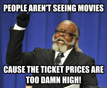 People aren't seeing movies cause the ticket prices are too damn high!  Too Damn High