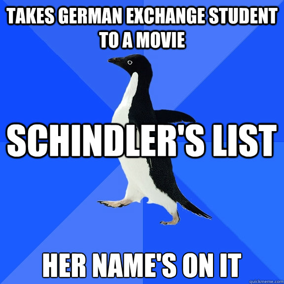 takes german exchange student to a movie schindler's list her name's on it - takes german exchange student to a movie schindler's list her name's on it  Socially Awkward Penguin