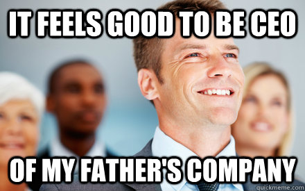 It feels good to be ceo of my father's company - It feels good to be ceo of my father's company  Undeserved sense of accomplishment