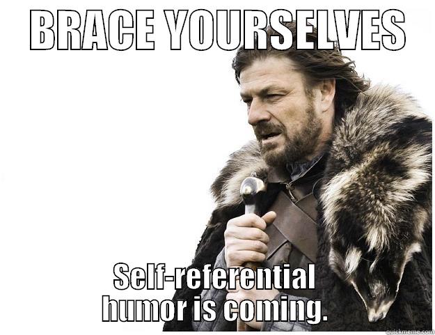 Self-referential humor is coming. -    BRACE YOURSELVES    SELF-REFERENTIAL HUMOR IS COMING. Imminent Ned