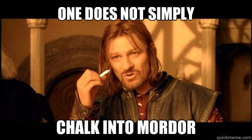 ONE DOES NOT SIMPLY  CHALK INTO MORDOr  One Does Not Simply