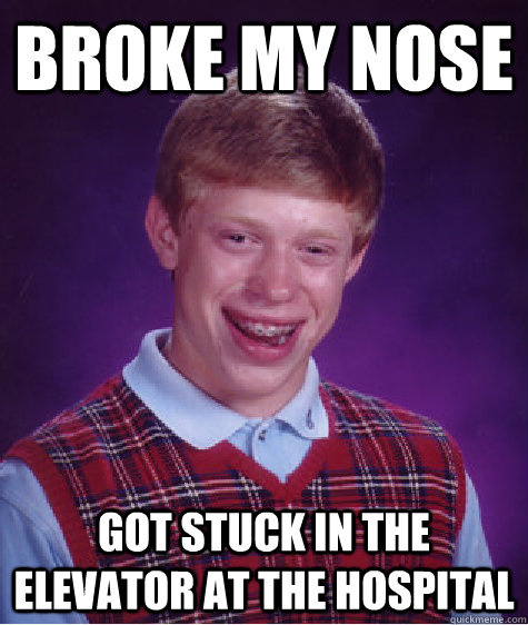 broke my nose got stuck in the elevator at the hospital  Bad Luck Brian