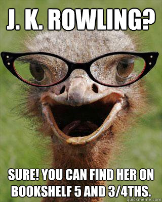 J. K. Rowling?  Sure! You can find her on bookshelf 5 and 3/4ths.  Judgmental Bookseller Ostrich