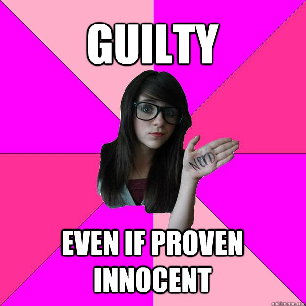 guilty even if proven innocent - guilty even if proven innocent  Idiot Nerd Girl