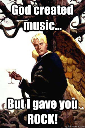 God created music... But I gave you ROCK!  Good Guy Lucifer