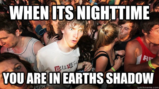 when its nighttime you are in earths shadow   Sudden Clarity Clarence