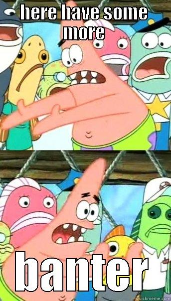 HERE HAVE SOME MORE BANTER Push it somewhere else Patrick