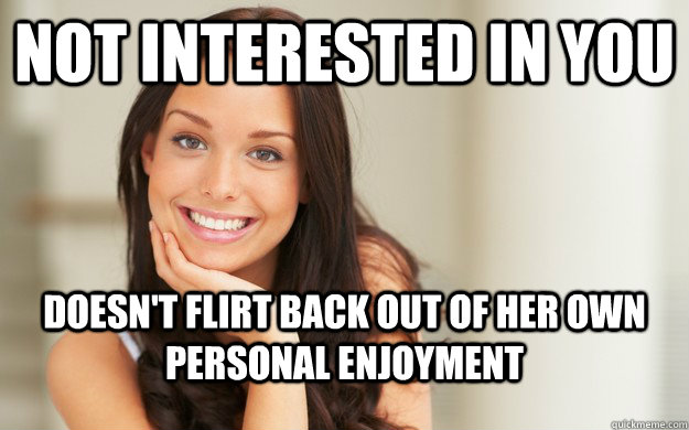 Not Interested In You Doesn T Flirt Back Out Of Her Own Personal Enjoyment Good Girl Gina