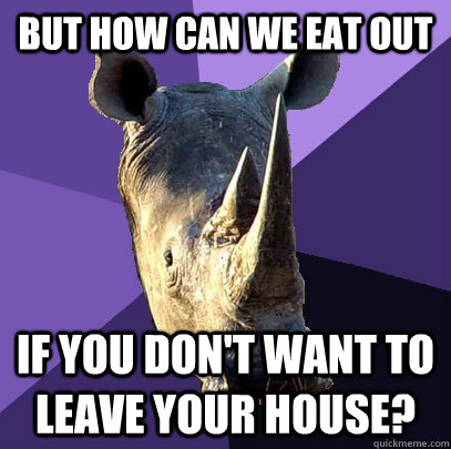 But how can we eat out If you don't want to leave your house?  Sexually Oblivious Rhino