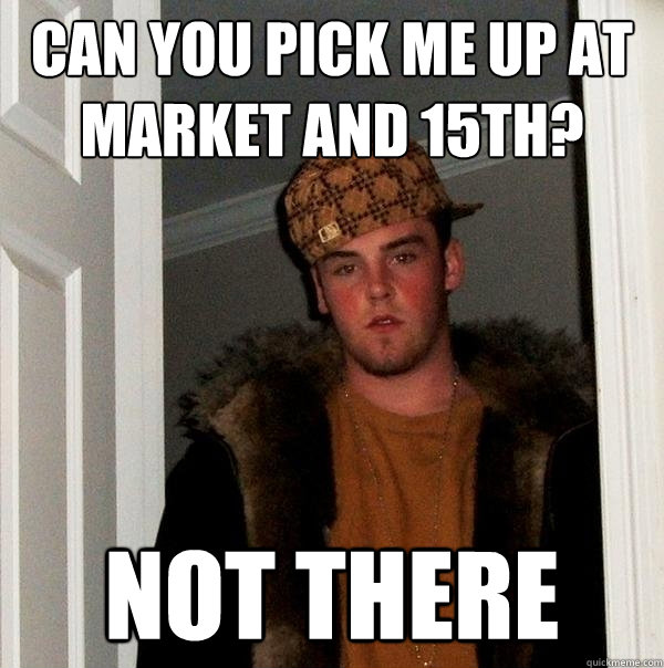 can you pick me up at market and 15th? not there - can you pick me up at market and 15th? not there  Scumbag Steve