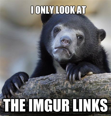 I only look at The imgur links  Confession Bear