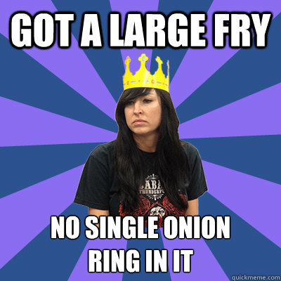 Got a large fry no single onion
ring in it - Got a large fry no single onion
ring in it  Sad Burger Queen