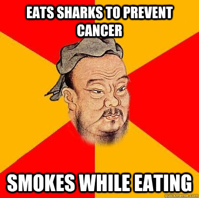 EATS SHARKS TO PREVENT CANCER SMOKES WHILE EATING - EATS SHARKS TO PREVENT CANCER SMOKES WHILE EATING  Confucius says