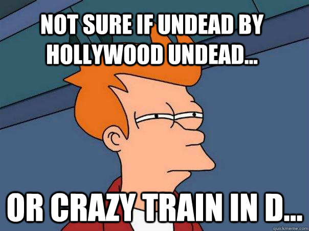 Not sure if Undead by Hollywood Undead... Or Crazy Train in D... - Not sure if Undead by Hollywood Undead... Or Crazy Train in D...  Futurama Fry