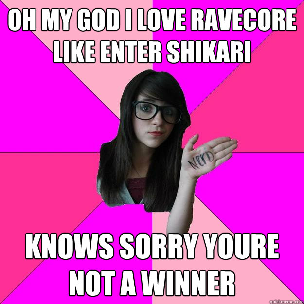 oh my god i love ravecore like enter shikari knows sorry youre not a winner  Idiot Nerd Girl