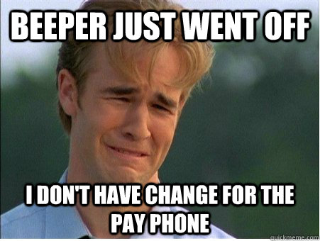 Beeper just went off I don't have change for the pay phone  1990s Problems