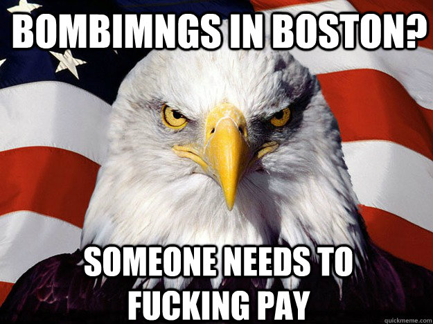 BOMBIMNGS IN BOSTON? someone needs to fucking pay - BOMBIMNGS IN BOSTON? someone needs to fucking pay  Patriotic Eagle