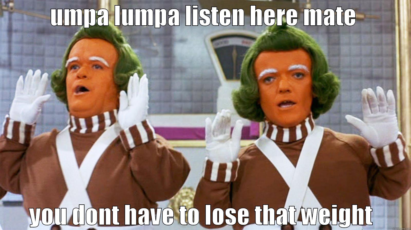 UMPA LUMPA LISTEN HERE MATE YOU DON'T HAVE TO LOSE THAT WEIGHT  Misc