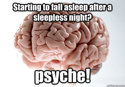 Starting to fall asleep after a sleepless night? psyche!  - Starting to fall asleep after a sleepless night? psyche!   Scumbag Brain