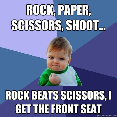 rock, paper, scissors, shoot... rock beats scissors, I get the front seat  Success Kid