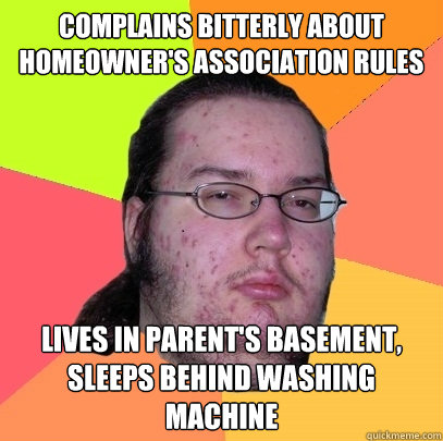 Complains bitterly about homeowner's association rules Lives in parent's basement, sleeps behind washing machine  Butthurt Dweller