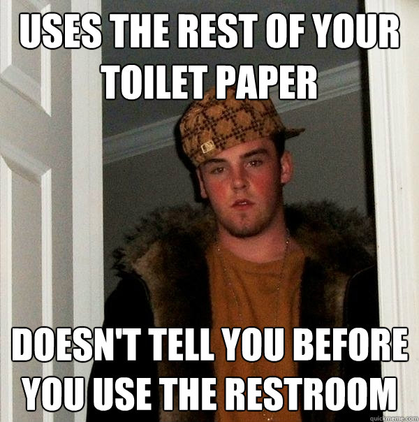 uses the rest of your toilet paper doesn't tell you before you use the restroom  Scumbag Steve