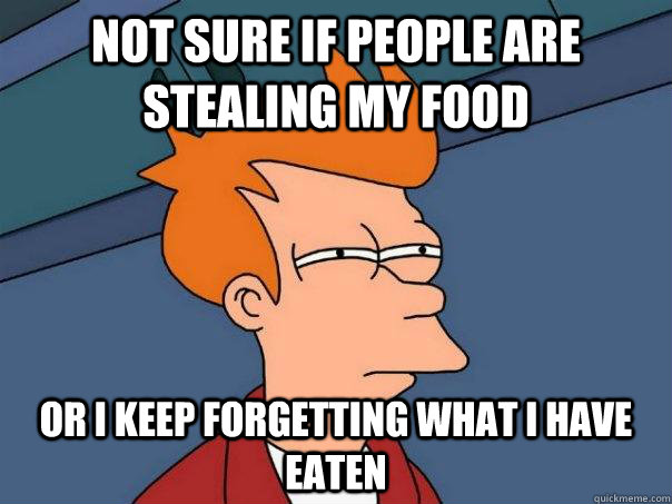 NOT SURE IF PEOPLE ARE STEALING MY FOOD Or I KEEP FORGETTING WHAT I HAVE EATEN - NOT SURE IF PEOPLE ARE STEALING MY FOOD Or I KEEP FORGETTING WHAT I HAVE EATEN  Futurama Fry