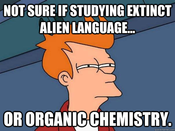 Not sure if studying extinct alien language... or organic chemistry.  Futurama Fry