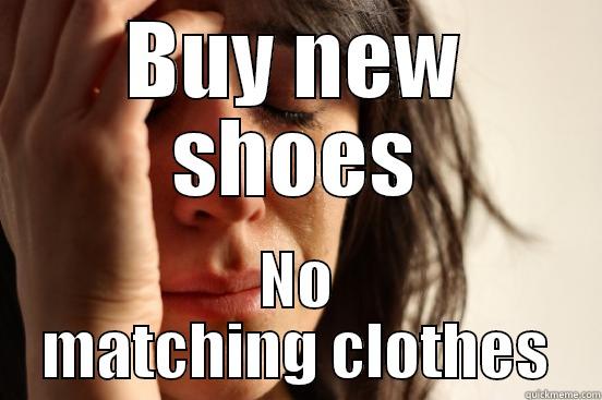 shoes problem - BUY NEW SHOES NO MATCHING CLOTHES First World Problems