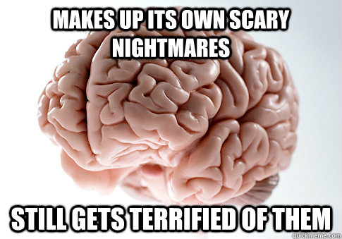 Makes up its own scary nightmares Still gets terrified of them   Scumbag Brain