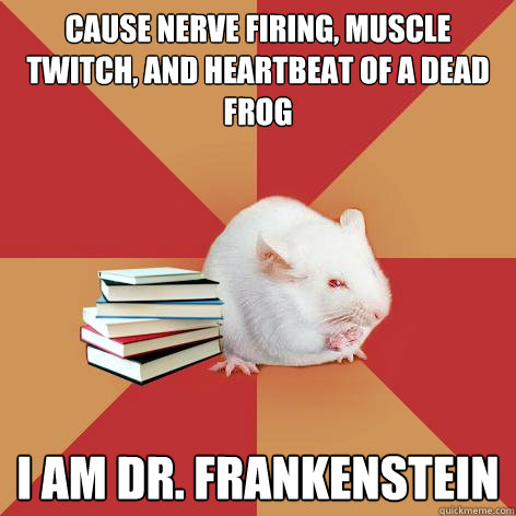 Cause nerve firing, muscle twitch, and heartbeat of a dead frog I am Dr. Frankenstein - Cause nerve firing, muscle twitch, and heartbeat of a dead frog I am Dr. Frankenstein  Science Major Mouse