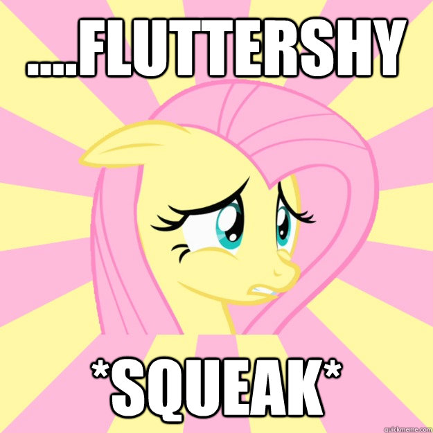 ....fluttershy *squeak* - ....fluttershy *squeak*  Socially awkward brony