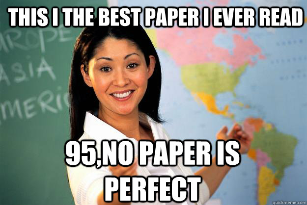 This i the best paper i ever read 95,NO PAPER IS PERFECT  Unhelpful High School Teacher