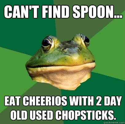 Can't find spoon... eat cheerios with 2 day old used chopsticks. - Can't find spoon... eat cheerios with 2 day old used chopsticks.  Foul Bachelor Frog