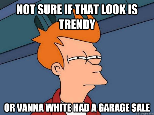 Not sure if that look is trendy Or Vanna white had a garage sale - Not sure if that look is trendy Or Vanna white had a garage sale  Futurama Fry