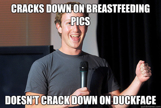 Cracks down on breastfeeding pics Doesn't crack down on duckface  Scumbag Zuckerberg