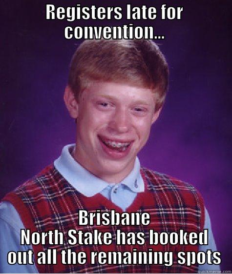 REGISTERS LATE FOR CONVENTION... BRISBANE NORTH STAKE HAS BOOKED OUT ALL THE REMAINING SPOTS Bad Luck Brian