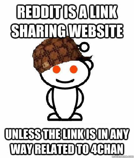 Reddit is a link sharing website Unless the link is in any way related to 4chan  Scumbag Reddit