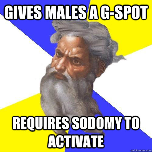 Gives males a G-spot Requires sodomy to activate  Advice God