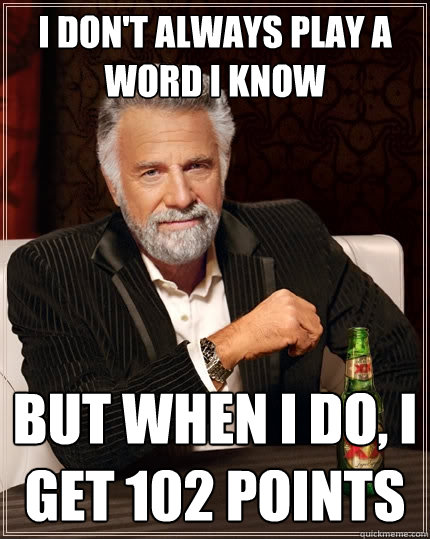 I don't always play a word I know But when I do, I get 102 points  The Most Interesting Man In The World