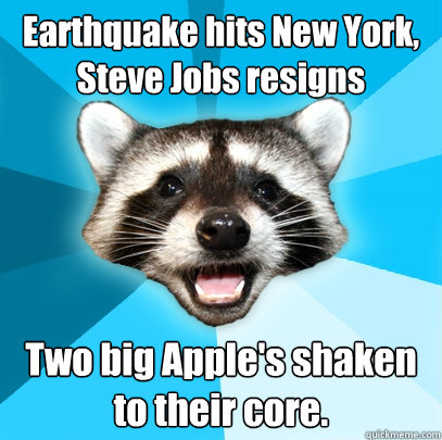 Earthquake hits New York, Steve Jobs resigns Two big Apple's shaken to their core. - Earthquake hits New York, Steve Jobs resigns Two big Apple's shaken to their core.  Lame Pun Coon