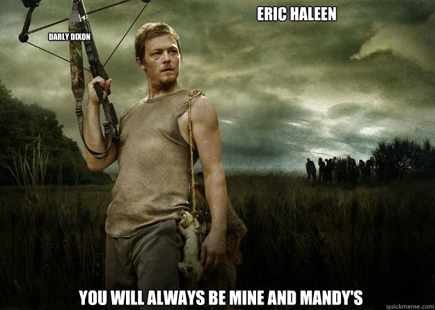 Eric Haleen you will always be mine and Mandy's  Darly Dixon   Daryl Dixon