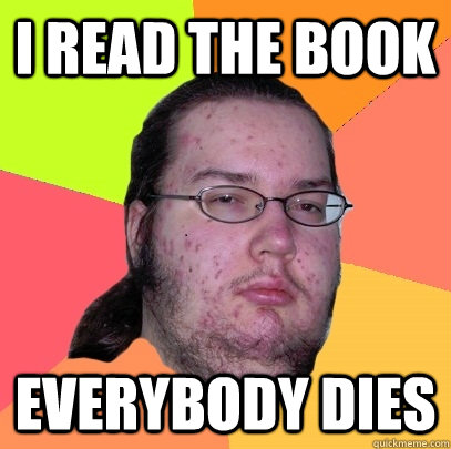 I read the book Everybody dies - I read the book Everybody dies  Butthurt Dweller